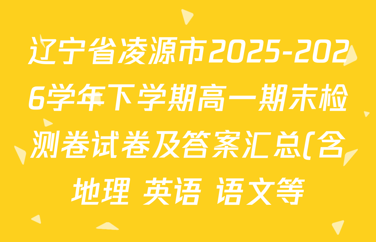 辽宁省凌源市2025-2026学年下学期高一期末检测卷试卷及答案汇总(含地理 英语 语文等) 辽宁省凌源市2025-2026学年下学期高一期末检测卷试卷及答案汇总(含地理 英语 语文等)